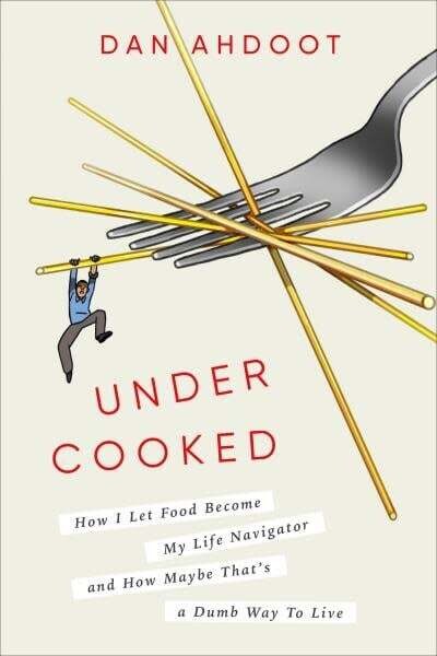 Undercooked : how I let food become my life navigator and how maybe that&#39;s a dumb way to live - Dan Ahdoot