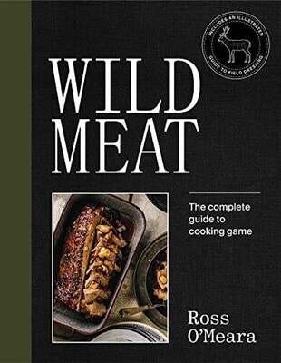 Wild Meat: From Field to Plate - Recipes from a Chef who Hunts - Ross O&#39;Meara