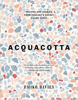 Acquacotta : Recipes and Stories from Tuscany&#39;s Secret Silver Coast - Emiko Davies