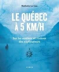 Le Québec à 5 km/h: sur les sentiers et rivières des explorateurs - Nathalie Le Coz
