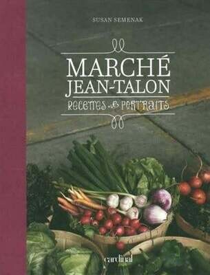 Marché Jean-Talon. Recettes et portraits - Susan Semenak