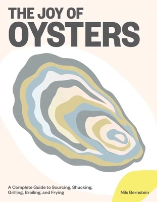 The Joy of Oysters. A Complete Guide to Sourcing, Shucking, Grilling, Broiling, and Frying - Nils Bernstein
