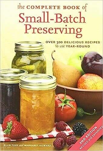 The Complete Book of Small-Batch Preserving: Over 300 Recipes to Use Year-Round -  Ellie Topp, Margaret Howard