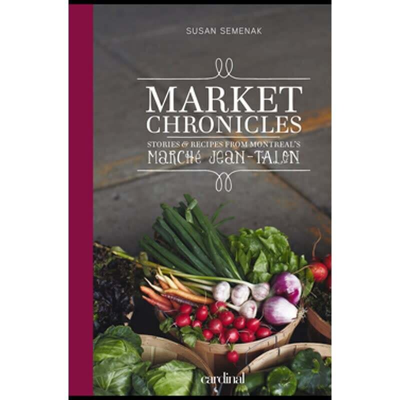 Market Chronicles – Stories and Recipes from Montreal’s Marché Jean-Talon - Susan Semenak - ÉPUISÉ