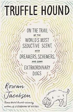 Truffle Hound. On the Trail of the World&#39;s Most Seeductive Scent, with Dreamers, Schemers, and Some Extraordinary Dogs - Rowan Jacobsen
