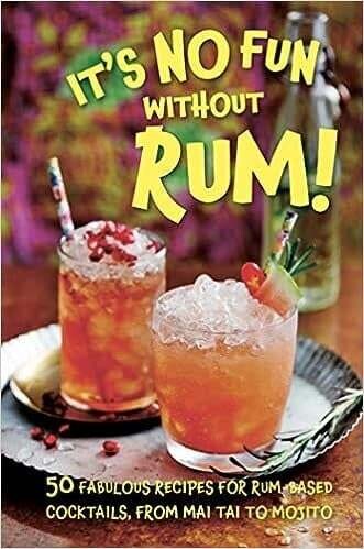 It’s No Fun Without Rum!: 50 fabulous recipes for rum-based cocktails, from mai tai to mojito