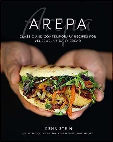 The Arepa: Classic &amp; contemporary recipes for Venezuela’s daily bread - Irena Stein