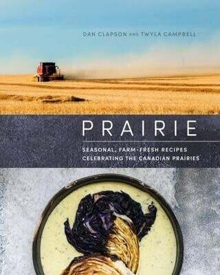 Prairie: Seasonal, Farm-Fresh Recipes Celebrating the Canadian Prairies - Dan Clapson, Twyla Campbell
