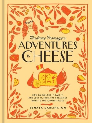 Madame Fromage&#39;s Adventures in Cheese: How to Explore It, Pair It, and Love It, from the Creamiest Bries to the Funkiest Blues - Tenaya Darlington