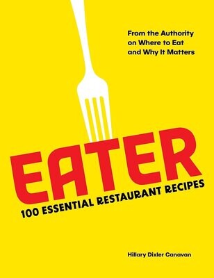 Eater: 100 Essential Restaurant Recipes from the Authority on Where to Eat and Why It Matters - Hillary Dixler Canavan, Stephanie Wu -