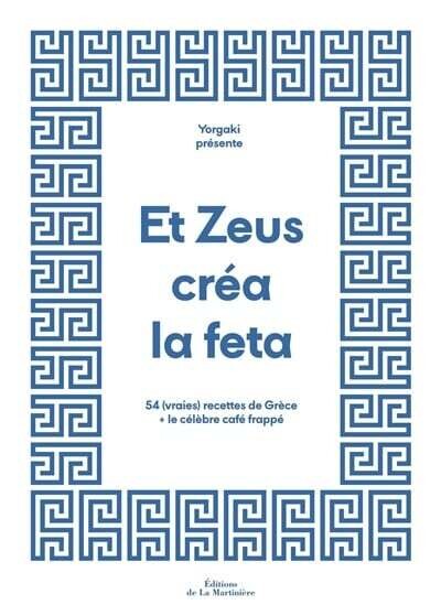 Et Zeus créa la feta : 54 (vraies) recettes de Grèce et le célèbre café frappé Emmanuelle Lubaki