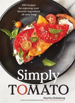 Simply Tomato 100 Recipes for Enjoying Your Favorite Ingredient All Year Long - Martha Holmberg