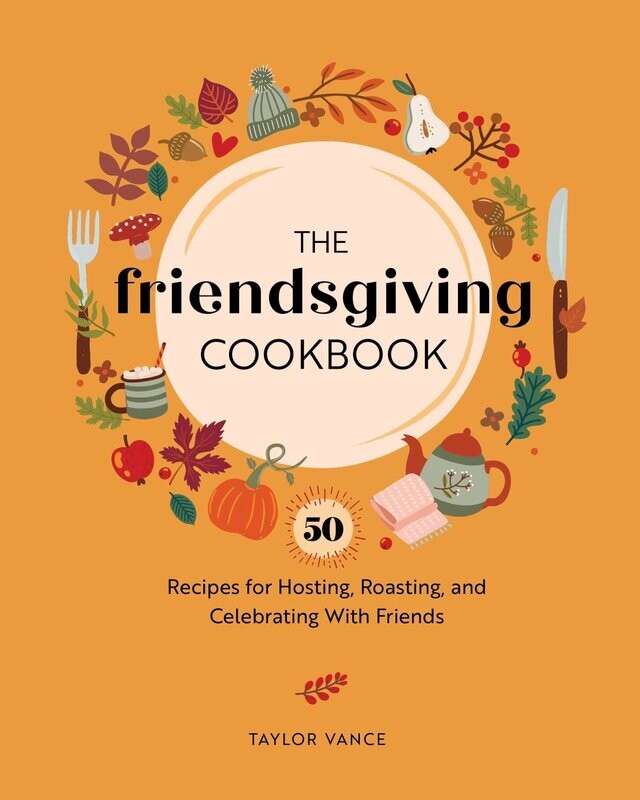 The Friendsgiving Cookbook: 50 Recipes for Hosting, Roasting, and Celebrating with Friends -Taylor Vance
