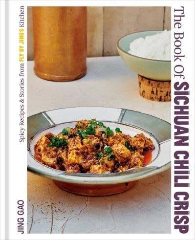 The Book of Sichuan Chili Crisp Spicy Recipes and Stories from Fly By Jing&#39;s Kitchen - Jing Gao