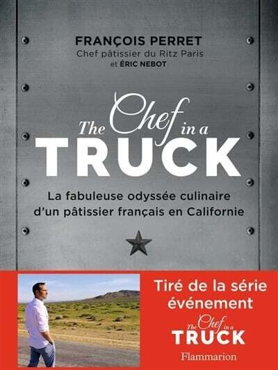 The chef in a truck : la fabuleuse odyssée culinaire d&#39;un pâtissier français en Californie - François Perret