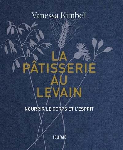 La pâtisserie au levain : nourrir le corps et l&#39;esprit - Vanessa Kimbell