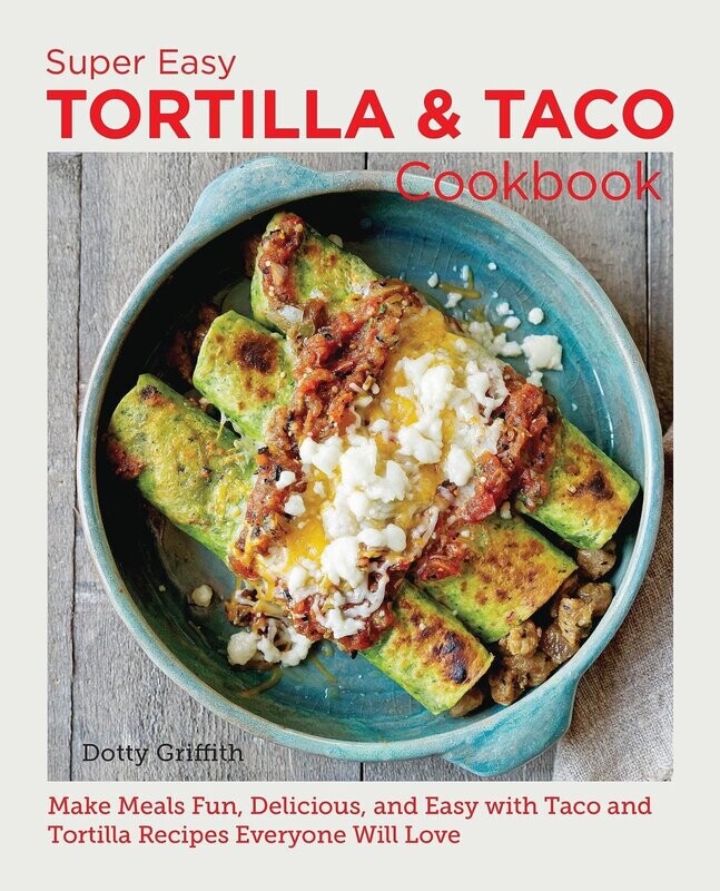 Super Easy Tortilla and Taco Cookbook: Make Meals Fun, Delicious, and Easy with Taco and Tortilla Recipes Everyone Will Love - Dotty Griffith