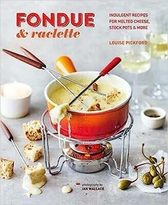 Fondue &amp; Raclette: Indulgent recipes for melted cheese, stock pots &amp; more - Louise Pickford