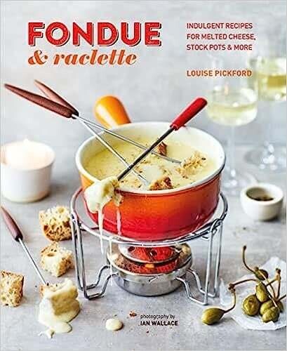Fondue &amp; Raclette: Indulgent recipes for melted cheese, stock pots &amp; more - Louise Pickford