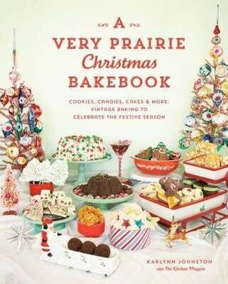 A Very Prairie Christmas Bakebook Cookies, Candies, Cakes & More: Vintage Baking to Celebrate the Festive Season - Karlynn Johnston