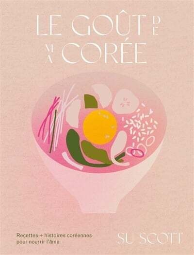 Le goût de ma Corée : recettes + histoires coréennes pour nourrir l&#39;âme - Su Scott