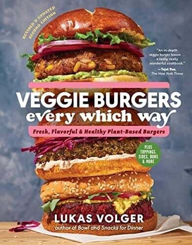 Veggie Burgers Every Which Way, Second Edition: Fresh, Flavorful, and Healthy Plant-Based Burgers. Plus Toppings, Sides, Buns, and More -Lukas Volger
