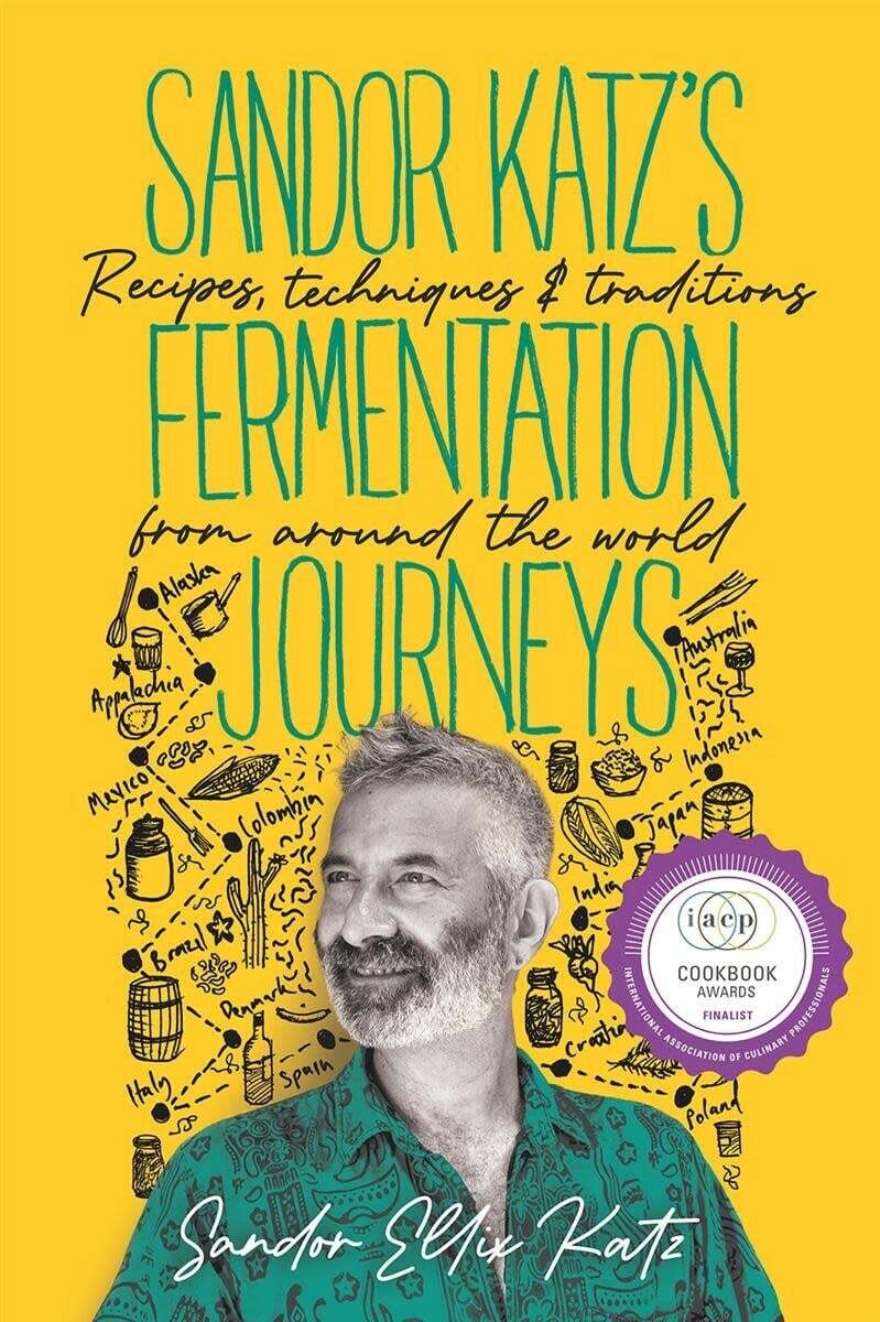 Sandor Katz&#39;s Fermentation Journeys Recipes, Techniques, and Traditions from around the World - Sandor Ellix Katz