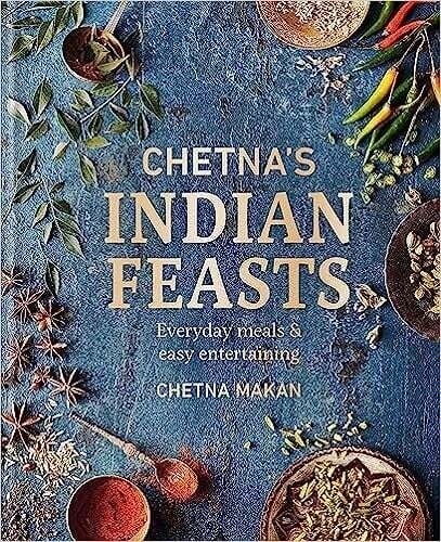 Chetna&#39;s Indian Feasts: Everyday meals and easy entertaining - Chetna Makan