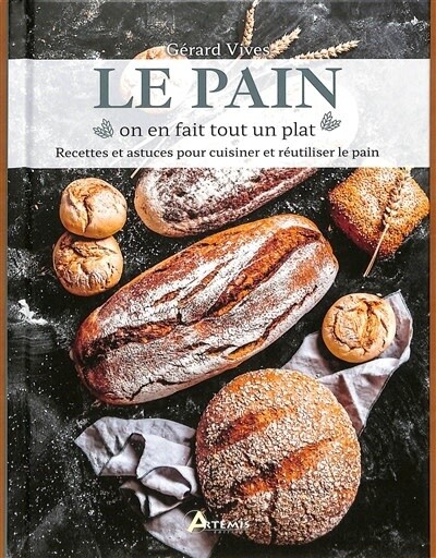Le pain : on en fait tout un plat : recettes et astuces pour cuisiner et réutiliser le pain - Gérard Vives