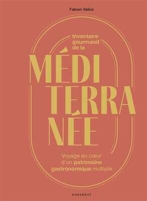 Inventaire gourmand de la Méditerranée : voyage au coeur d'un patrimoine gastronomique multiple - Fabien Vallos