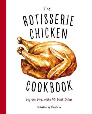 The Rotisserie Chicken Cookbook Buy the Bird, Make 50 Quick Dishes