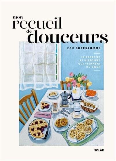 Mon recueil de douceurs: 70 recettes et histoires qui viennent du coeur - Superlumos