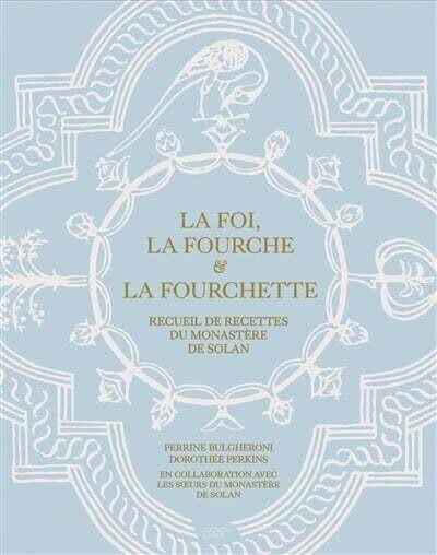 La foi, la fourche &amp; la fourchette: recueil de recettes du monastère de Solan -  Perrine Bulgheroni