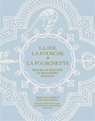 La foi, la fourche & la fourchette: recueil de recettes du monastère de Solan - Perrine Bulgheroni