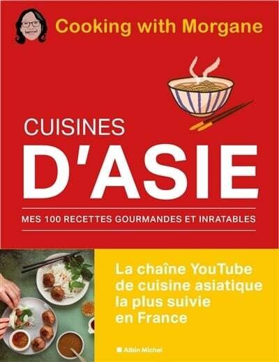 Cuisines d&#39;Asie : mes 100 recettes gourmandes et inratables  - Cooking with Morgane (chaîne YouTube)