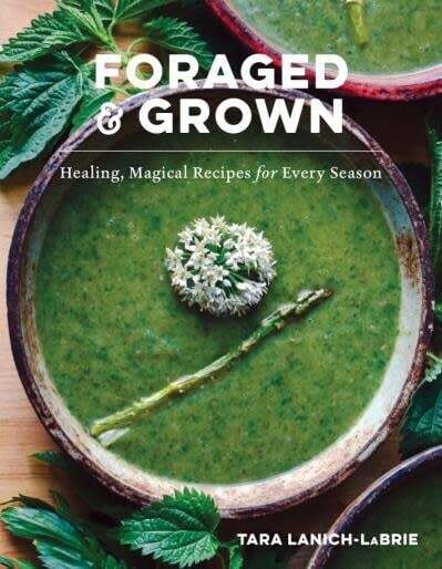 Foraged &amp; Grown: Healing, Magical Recipes for Every Season - Tara Lanich-Labrie