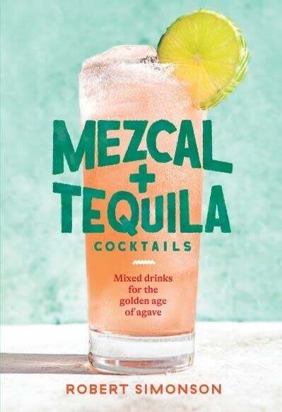 Mezcal and Tequila Cocktails: Mixed Drinks for the Golden Age of Agave - Robert Simonson