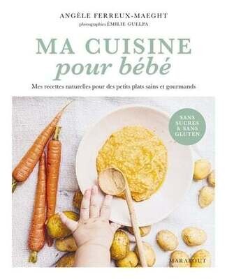 Ma cuisine pour bébé : Mes recettes naturelles pour des petits plats sains et gourmands - Angèle Ferreux Maeght