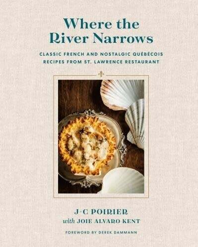 Where the River Narrows: Classic French &amp; Nostalgic Québécois Recipes From St. Lawrence Restaurant - J-C Poirier, Joie Alvaro Kent
