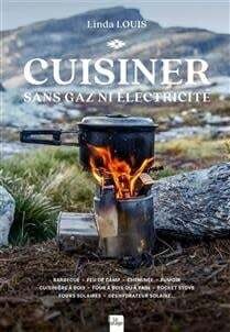 Cuisiner sans gaz ni électricité : barbecue, feu de camp, cheminée, fumoir, cuisinière à bois, four à bois ou à pain, rocket stove, fours solaires, déshydrateur solaire - Linda Louis