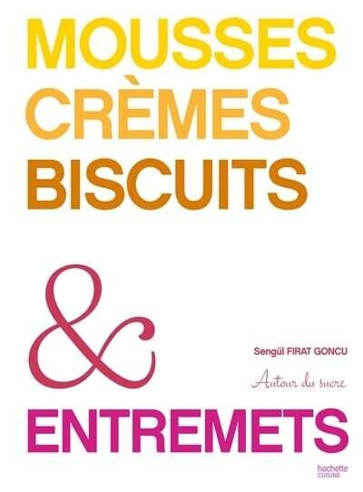 Mousses, crèmes, biscuits &amp; entremets : autour du sucre - Sengül Firat Goncu