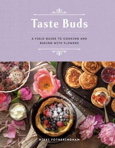 Taste Buds : A Field Guide to Cooking and Baking with Flowers - Nikki Fotheringham