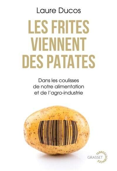 Les frites viennent des patates : Dans les coulisses de notre alimentation et de l&#39;agro-industrie - Laure Ducos
