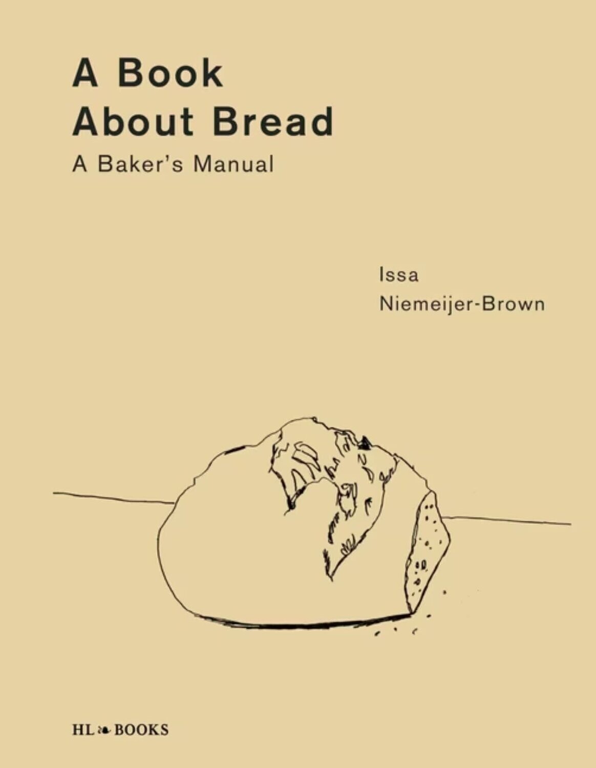 A Book About Bread : A Baker&#39;s Manual - Issa Niemeijer-Brown