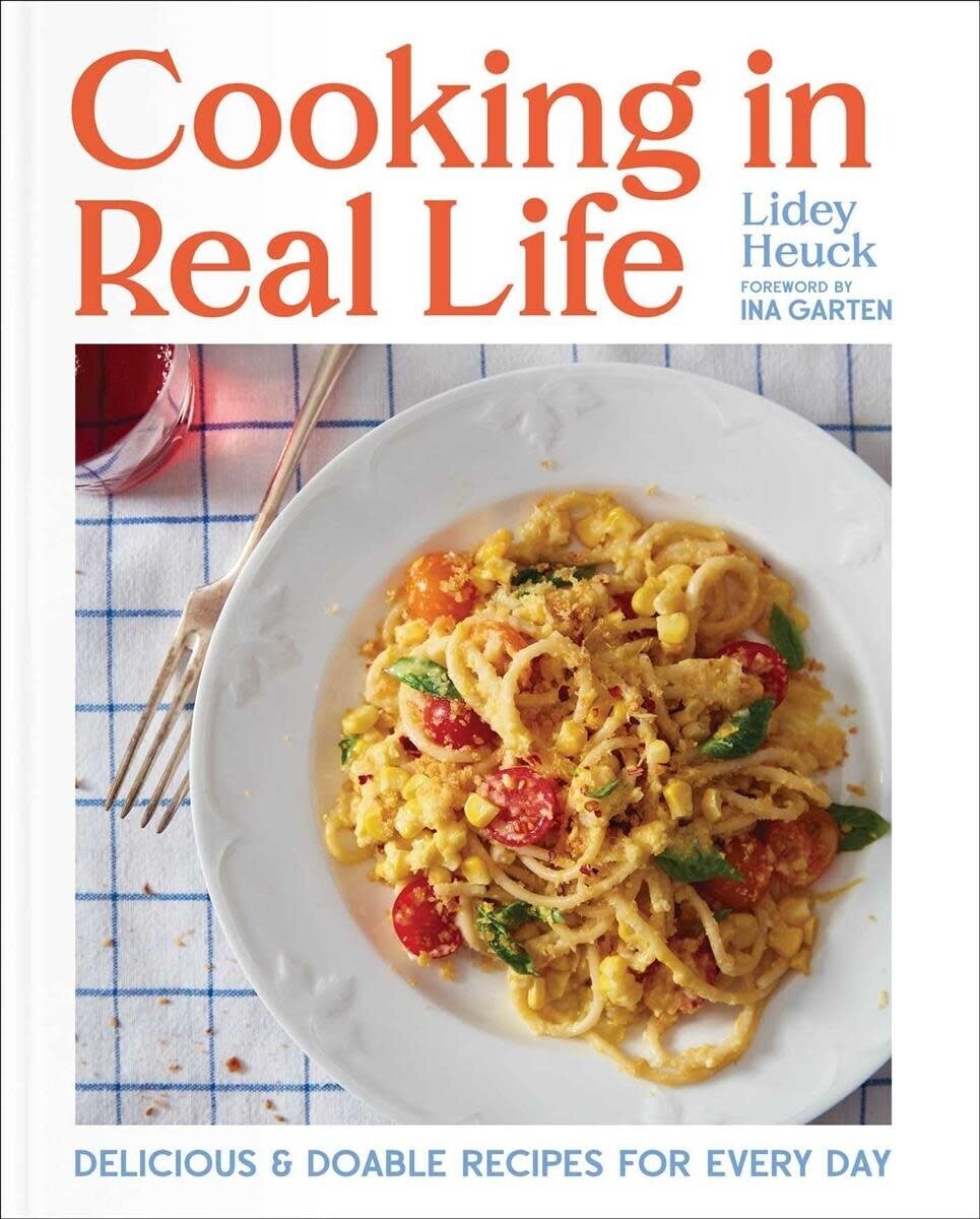 Cooking in Real Life : Delicious &amp; Doable Recipes for Every Day - Lidey Heuck