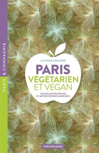 Paris végétarien et vegan : Les meilleurs restos et autres bonnes adresses - Alcyone Wemaëre
