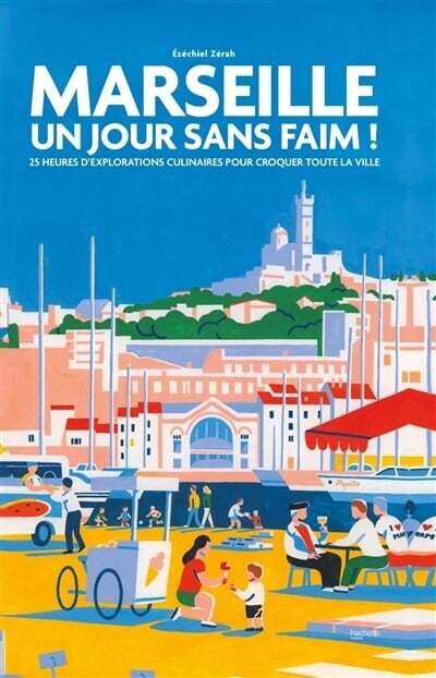 Marseille un jour sans faim ! : 25 heures d'explorations culinaires pour croquer toute la ville - Ézéchiel Zérah
