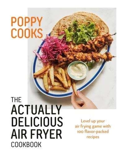 Poppy Cooks: The Actually Delicious Air Fryer Cookbook - Poppy O&#39;Toole