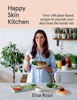 Happy Skin Kitchen : Over 100 Plant-Based Recipes to Nourish Your Skin from the Inside Out - Elisa Rossi