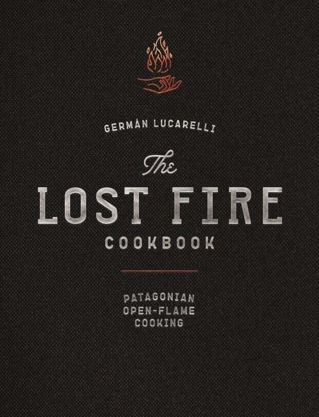 The Lost Fire Cookbook Patagonian Open-Flame Cooking - German Lucarelli
